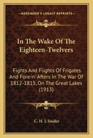 In the Wake of the Eighteen-Twelvers : Fights & Flights of Frigates & Fore-'n'-afters in the War of 1812-1815 on the Great Lakes 0548656886 Book Cover