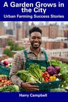 A Garden Grows in the City: Urban Farming Success Stories B0CFD6KJ36 Book Cover