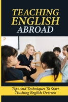 Teaching English Abroad: Tips And Techniques To Start Teaching English Oversea: Teaching English Abroad Jobs B09BGM1RDV Book Cover