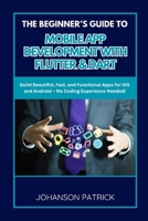 The Beginner's Guide to Mobile App Development with Flutter & Dart: Build Beautiful, Fast, and Functional Apps for iOS and Android - No Coding Experie B0FG27P7Q7 Book Cover