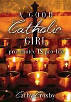 A Good Catholic Girl: pro-choice IS pro-life 0692366849 Book Cover