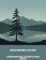 Pacific Northwest Explorer: A Comprehensive Guide To Olympic'S Natural Wonders B0FPDKJCLF Book Cover
