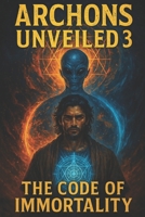 Archons Unveiled III:: The Code of Immortality (The Archon Series) B0F44G66WZ Book Cover