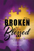 From Broken to Blessed: There Is a Purpose in Your Pain 1984530917 Book Cover