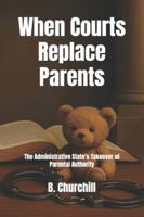 When Courts Replace Parents: The Administrative State’s Takeover of Parental Authority (Rabbit Holes & Remedies) B0G3PPWWGH Book Cover