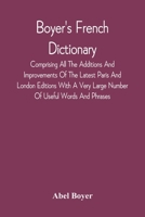 Boyer's French Dictionary: Comprising All The Additions And Improvements Of The Latest Paris And London Editions, With A Very Large Number Of Useful Words And Phrases, Now First Selected From The Mode 9354542387 Book Cover