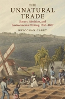 The Unnatural Trade: Slavery, Abolition, and Environmental Writing, 1650-1807 0300224419 Book Cover
