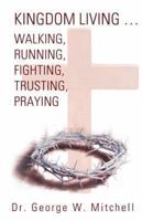 Kingdom Living...Walking, Running, Fighting, Trusting, Praying 1490813969 Book Cover