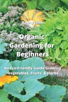 Organic Gardening for Beginners: An Eco-Friendly Guide Growing Vegetables, Fruits, & Herbs null Book Cover