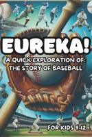 Eureka! A Quick Exploration of: The Story of Baseball for Kids 9-12: Learn about History, Art, Science, and Pop-Culture (Eureka! A Quick Exploration of the Great Moments in History, Art, and Science) B0CQTJC7KY Book Cover