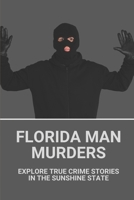 Florida Man Murders: Explore True Crime Stories In The Sunshine State: Florida Serial Killers B0988D9VNN Book Cover