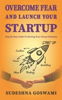 Overcome fear and launch your startup: The step by step guide to conquer your fear and starting your dream business B08W7JNVKS Book Cover