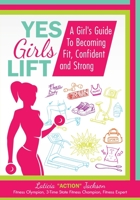 Yes Girls Lift: A Girl's Guide To Becoming Fit, Confident and Strong 1545140944 Book Cover