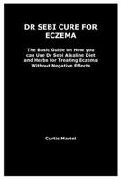 DR SEBI CURE FOR ECZEMA: The Basic Guide on How you can Use Dr Sebi Alkaline Diet and Herbs for Treating Eczema Without Negative Effects B0CMZGM4H5 Book Cover