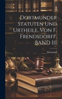 Dortmunder Statuten Und Urtheile, Von F. Frendsdorff. BAND III 1022823736 Book Cover