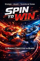 SPIN TO WIN: Il Manuale Competitivo per Blader (Italian Edition) B0GVNFQS6T Book Cover