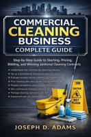 Commercial Cleaning Business Complete Guide: Step-by-Step Guide to Starting, Pricing, Bidding, and Winning Janitorial Cleaning Contracts B0GSB3RTDY Book Cover