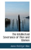 The Intellectual Severance Of Men And Women 0469191570 Book Cover