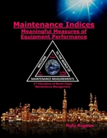 Maintenance Indices - Meaningful Measures of Equipment Performance Analysis: 9th Discipline on World Class Maintenance Management B09SGW47HL Book Cover