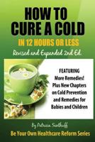 How to Cure A Cold in12 Hours Or Less: Revised and Expanded 2nd Edition 1500751057 Book Cover