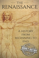 The Renaissance: A History From Beginning to End (Leonardo Da Vinci, Michelangelo, Theresa of Avila, William Shakespeare, Martin Luther, Johannes Gutenberg) 1098517873 Book Cover