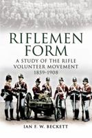 RIFLEMEN FORM: A Study of the Rifle Volunteer Movement 1859-1908 1844156125 Book Cover