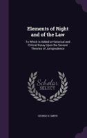 Elements of Right and of the Law: To Which Is Added a Historical and Critical Essay Upon the Several Theories of Jurisprudence 1240191154 Book Cover