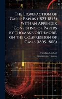 The Liquefaction of Gases; Papers (1823-1845) With an Appendix Consisting of Papers by Thomas Northmore, on the Compression of Gases (1805-1806) 1024141047 Book Cover