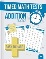 Timed Math Tests Addition Practice: Easy To Hard Math Problems - 100 Days Of Timed Addition Drills B08BWFK8W6 Book Cover