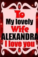 To my lovely wife ALEXANDRA I love you: Blank Lined composition love notebook and journal it will be the best valentines day gift for wife from husband. 1660838304 Book Cover