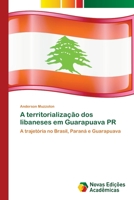 A territorialização dos libaneses em Guarapuava PR: A trajetória no Brasil, Paraná e Guarapuava 3639755707 Book Cover