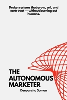 The Autonomous Marketer: Designing Self Running Growth, Sales, and Trust Systems in an AI Driven World 9356190208 Book Cover