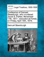 Confession of Samuel Steenburgh, who murdered Jacob S. Parker, November 17th, 1877: executed at Fonda, on Friday, April 19th, 1878. 1240094337 Book Cover