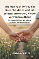 Wie man nach Untreue in einer Ehe, die es wert ist, gerettet zu werden, wieder Vertrauen aufbaut: Ein Weg zu Heilung, Vergebung und einer stärkeren Bindung (German Edition) B0FHB9WTGP Book Cover