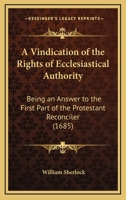 A Vindication of the Rights of Ecclesiastical Authority, Being an Answer to the First Part of the Protestant Reconciler 1163918679 Book Cover