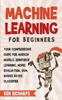 Machine Learning: For Beginners - Your Comprehensive Guide For Markov Models, Reinforced Learning, Model Evaluation, SVM, Naives Bayes Classifier 1983434086 Book Cover