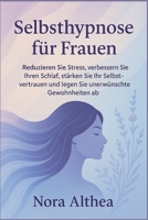Selbsthypnose für Frauen: Reduzieren Sie Stress, verbessern Sie Ihren Schlaf, stärken Sie Ihr Selbstvertrauen und legen Sie unerwünschte Gewohnheiten ab (German Edition) B0FR1XVK25 Book Cover