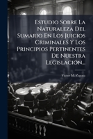 Estudio Sobre La Naturaleza Del Sumario En Los Juicios Criminales Y Los Principios Pertinentes De Nuestra Legislación... 1278982175 Book Cover
