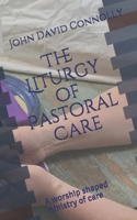 The Liturgy of Pastoral Care : A Worship Shaped Ministry of Care 1734839333 Book Cover