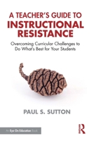 A Teacher's Guide to Instructional Resistance: Overcoming Curricular Challenges to Do What's Best for Your Students 1041137583 Book Cover