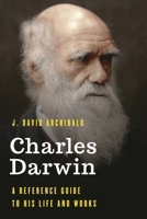 Charles Darwin: A Reference Guide to His Life and Works 1538111632 Book Cover