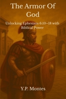 The Armor Of God: Unlocking Ephesians 6:10–18 with Biblical Power B0FDPXW7KX Book Cover