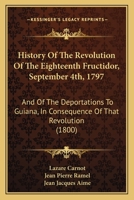 History Of The Revolution Of The 18th Fructidor (september 4th, 1797) And Of The Deportations To Guiana, In Consequence Of That Revolution ... 1104179679 Book Cover