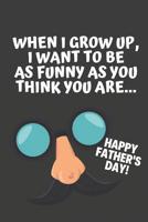 When I Grow Up I Want To Be As Funny As You Think You Are: Funny Fathers Day Gifts from Kids: Softcover Notebook for Daddy (Alternative Fathers Day Cards) 109667632X Book Cover