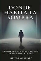 DONDE HABITA LA SOMBRA: UN DESCENSO A LA OSCURIDAD Y UN VIAJE HACIA LA LUZ (Spanish Edition) B0FBLH584N Book Cover