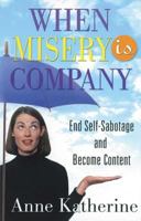When Misery is Company: End Self-Sabotage and Become Content 1592850847 Book Cover