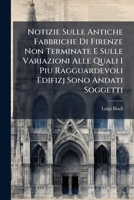 Notizie Sulle Antiche Fabbriche Di Firenze Non Terminate E Sulle Variazioni Alle Quali I Piu Ragguardevoli Edifizj Sono Andati Soggetti: Operetta 1149036796 Book Cover