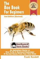 The Bee Book For Beginners: An Apiculture Starter or How To Be A Backyard Beekeeper And Harvest Honey From Your Own Bee Hives 1479298034 Book Cover