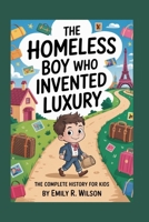 THE HOMELESS BOY WHO INVENTED LUXURY: The Complete History for Kids: How Louis Vuitton Turned a Simple Idea into a World-Famous Brand B0FSWGR9FD Book Cover