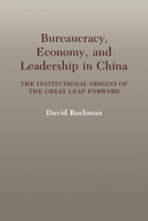 Bureaucracy, Economy, and Leadership in China: The Institutional Origins of the Great Leap Forward 0521032334 Book Cover